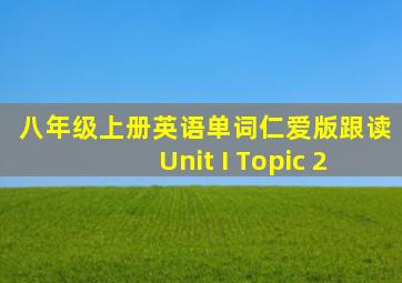 八年级上册英语单词仁爱版跟读Unit I Topic 2